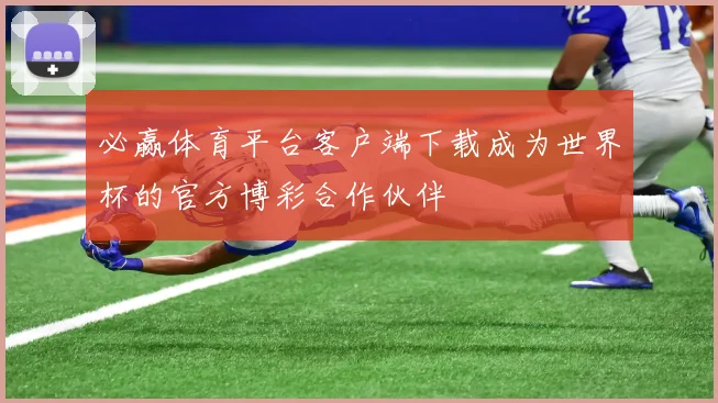 必赢体育平台客户端下载成为世界杯的官方博彩合作伙伴