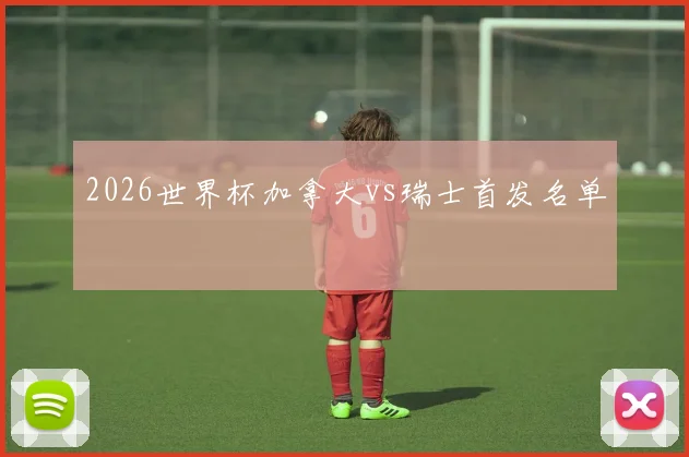 2026世界杯加拿大vs瑞士首发名单