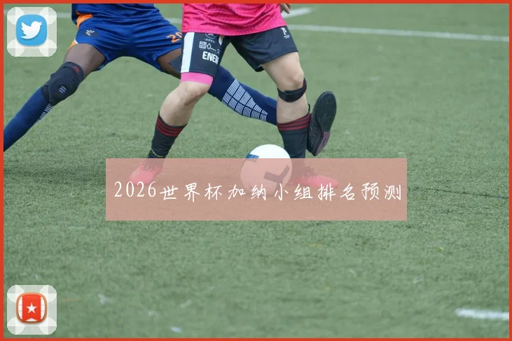 2026世界杯加纳小组排名预测